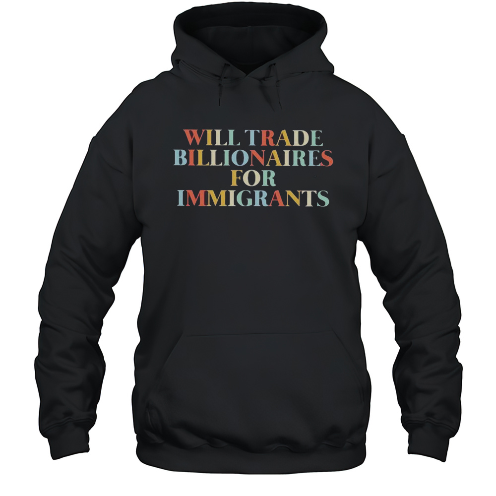 Will Trade Billionaires For Immigrants Shirt Unisex Hoodie