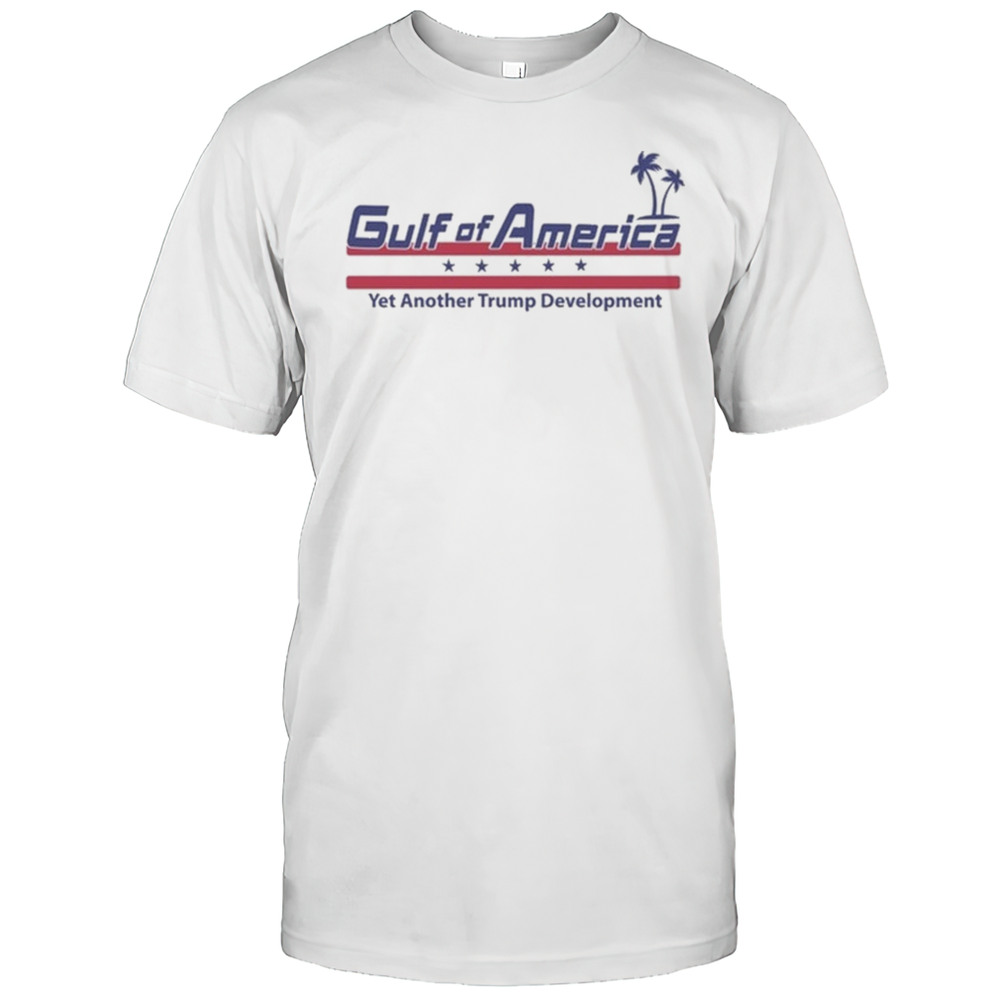 Gulf Of America Yet Another Trump Development Shirt