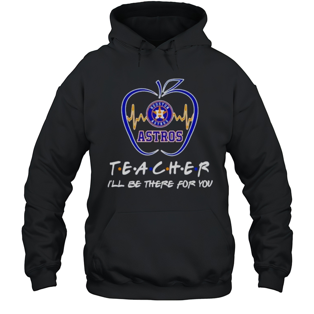 Houston Astros Teach Ill Be There For You Apple Heartbeat Shirt Unisex Hoodie