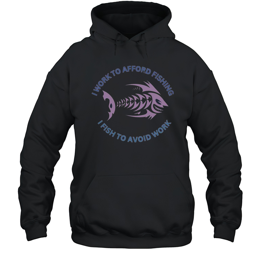 I Need To Work To Afford Fishing I Fish To Avoid Work T-Shirt Unisex Hoodie