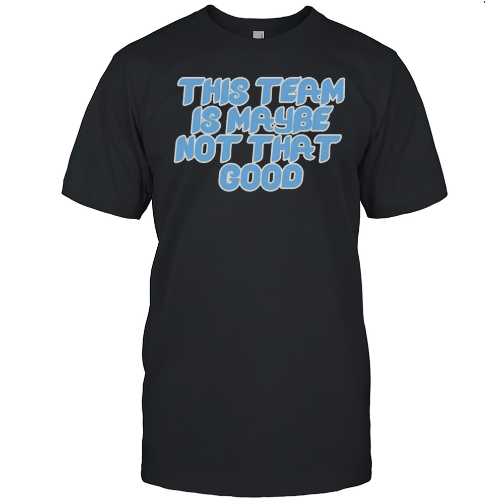 This Team Is Maybe Not That Good Philadelphia Phillies Baseball T-shirt