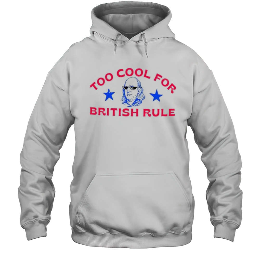 Too Cool For British Rule Ben Drankin Shirt Unisex Hoodie