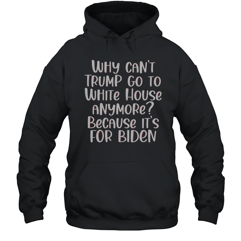 Why Cant Trump Go To White House Anymore Anti Trump Quotes T-Shirt Unisex Hoodie