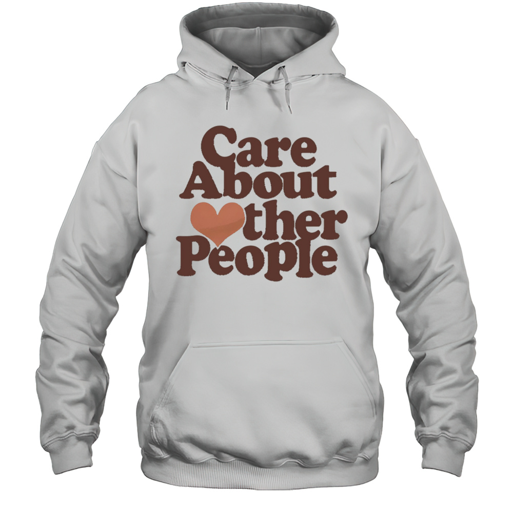 Care About Other People Shirt Unisex Hoodie