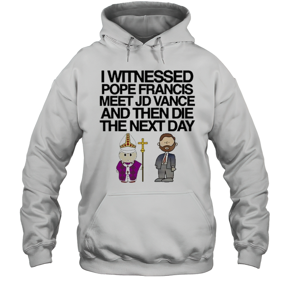 Classy I Witnessed Pope Francis Meet Jd Vance And Then Die The Next Day 2025 T-shirt Unisex Hoodie