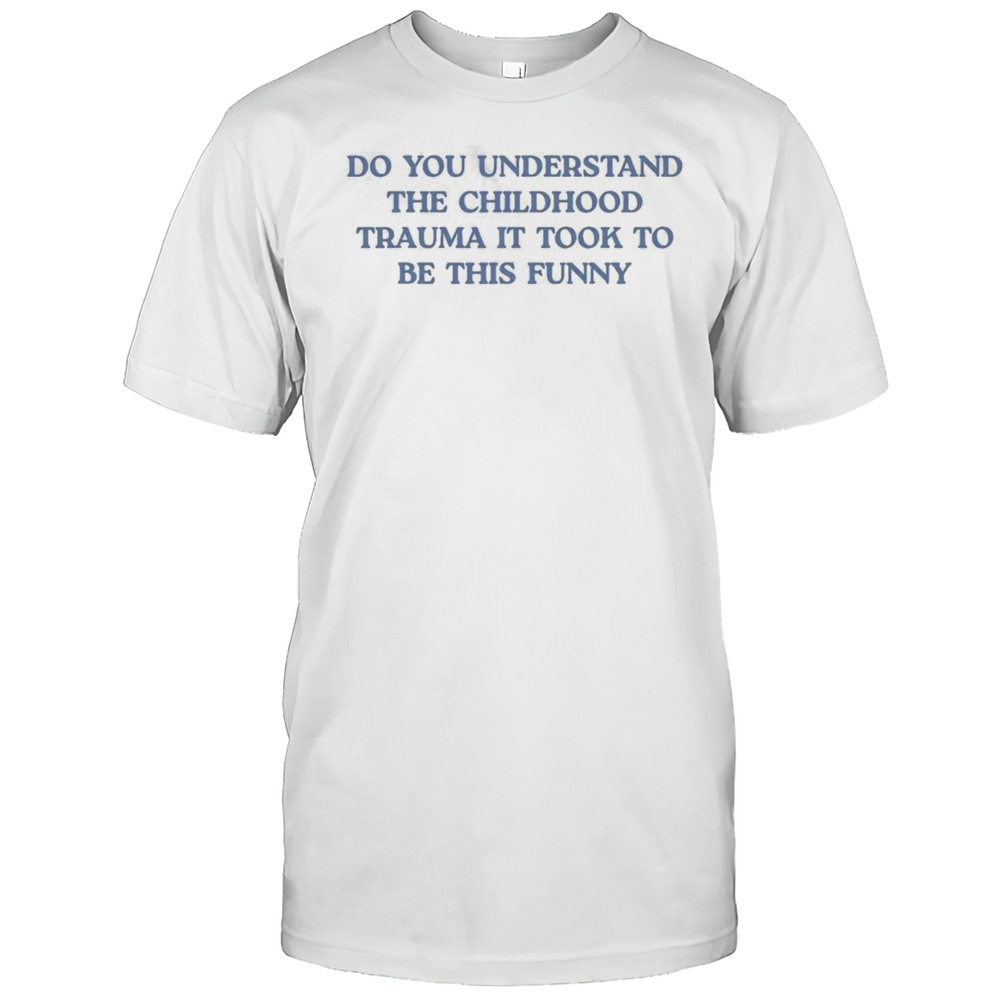 Funny Do You Understand Childhood Trauma Took To Be This T-Shirt