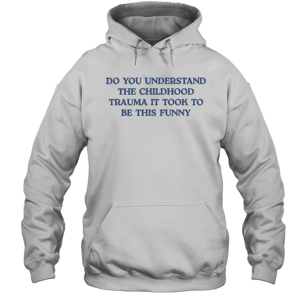Funny Do You Understand Childhood Trauma Took To Be This T-Shirt Unisex Hoodie
