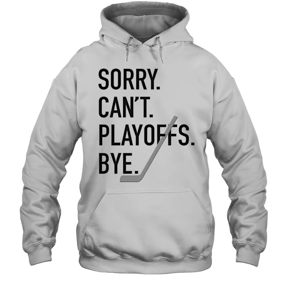 Sorry Cant Playoffs Bye Shirt Unisex Hoodie