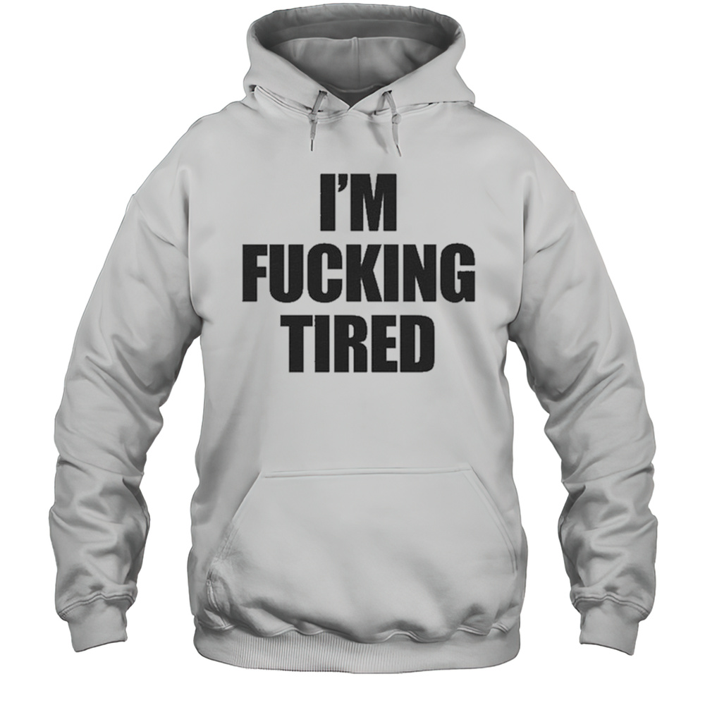 Im Fucking Tired T-Shirt Unisex Hoodie