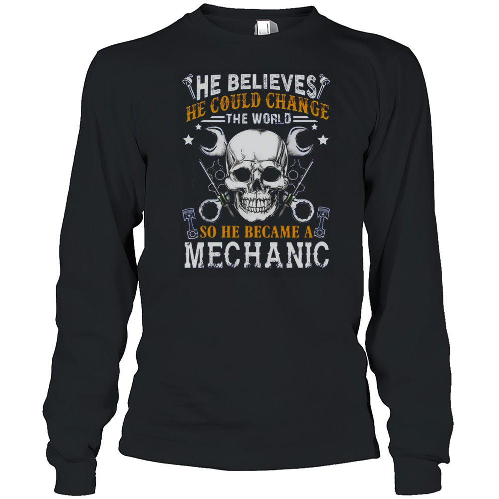 Mechanic He Believes He Could Change The World T-Shirt Long Sleeved