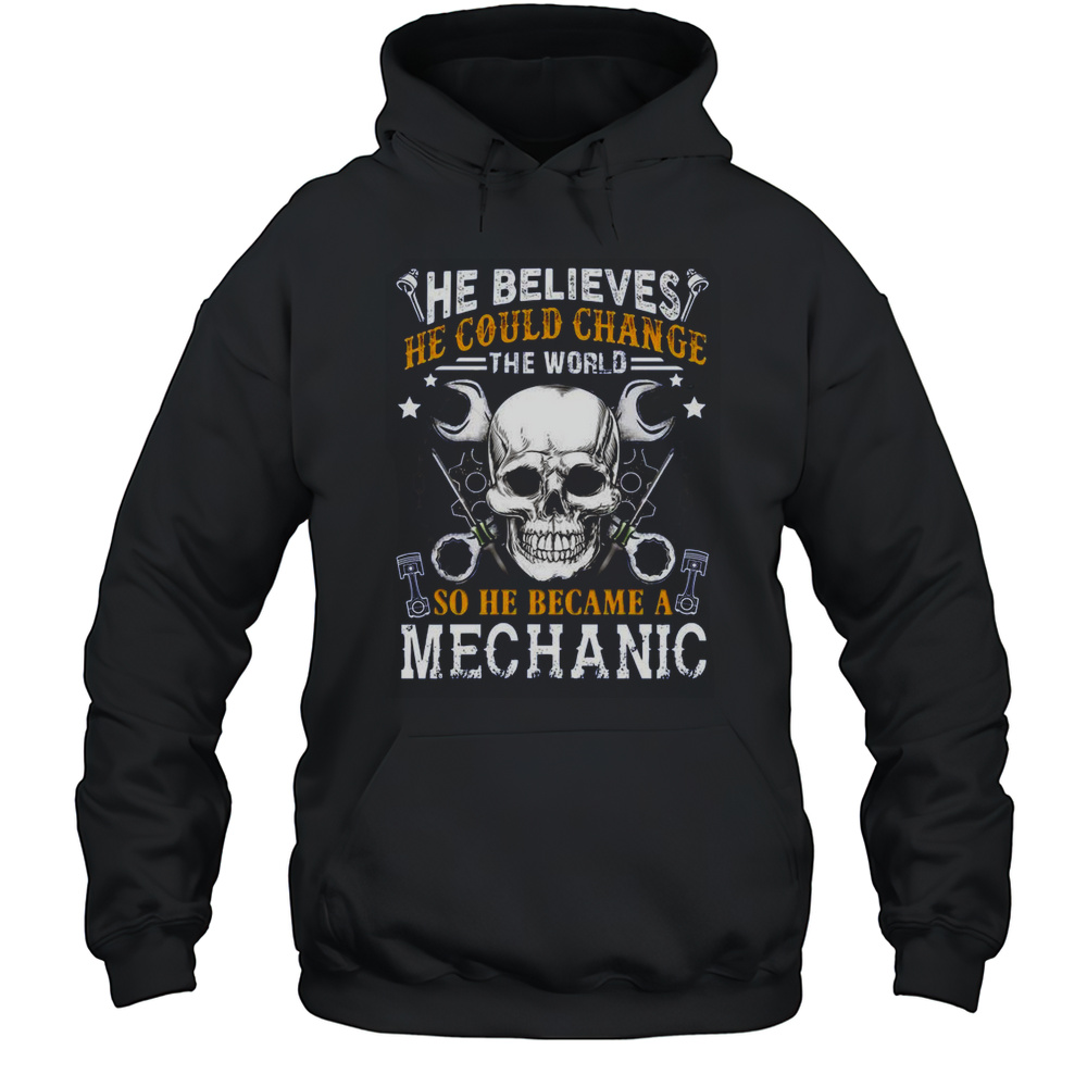 Mechanic He Believes He Could Change The World T-Shirt Unisex Hoodie