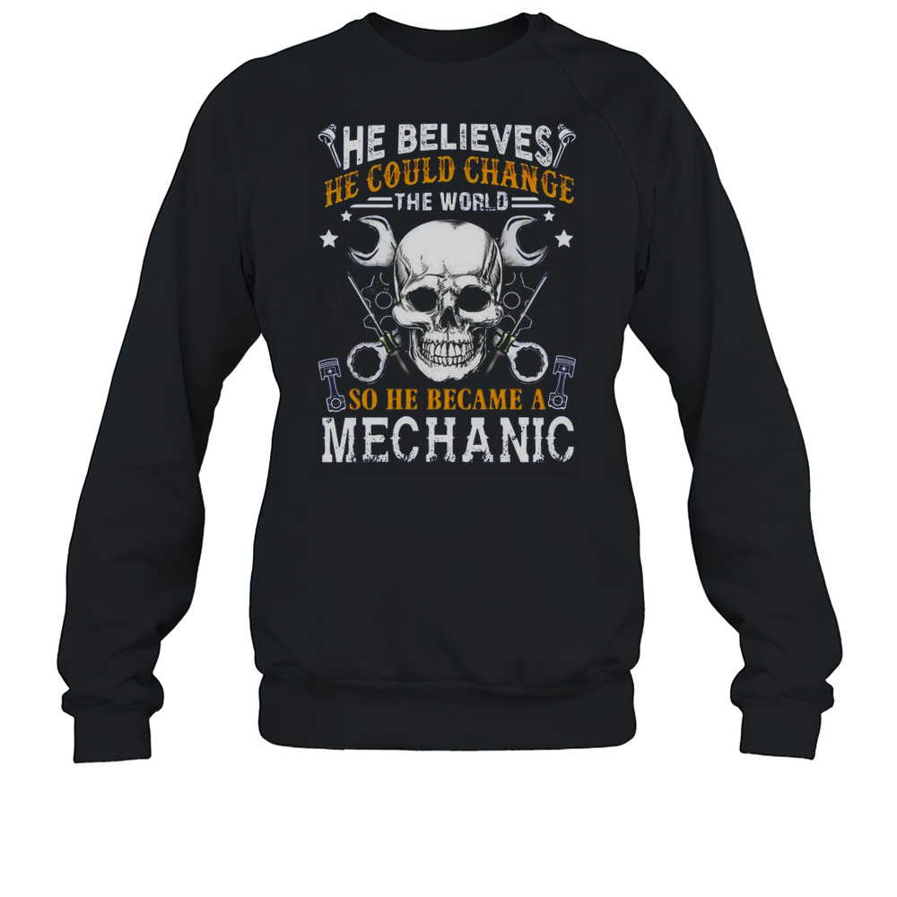 Mechanic He Believes He Could Change The World T-Shirt Unisex Sweatshirt