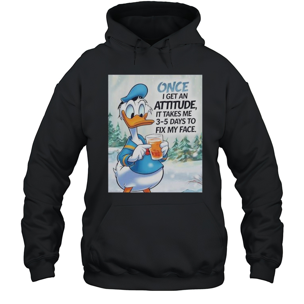 Once I Get An Attitude It Takes Me 3 5 Days To Fix My Face Donald Duck Shirt Unisex Hoodie