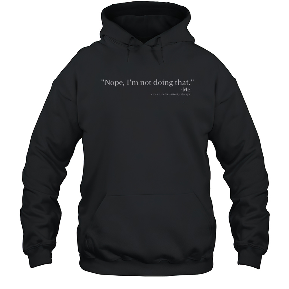Top Nope Im Not Doing That Quote Circa Nineteen Ninety Always T-Shirt Unisex Hoodie
