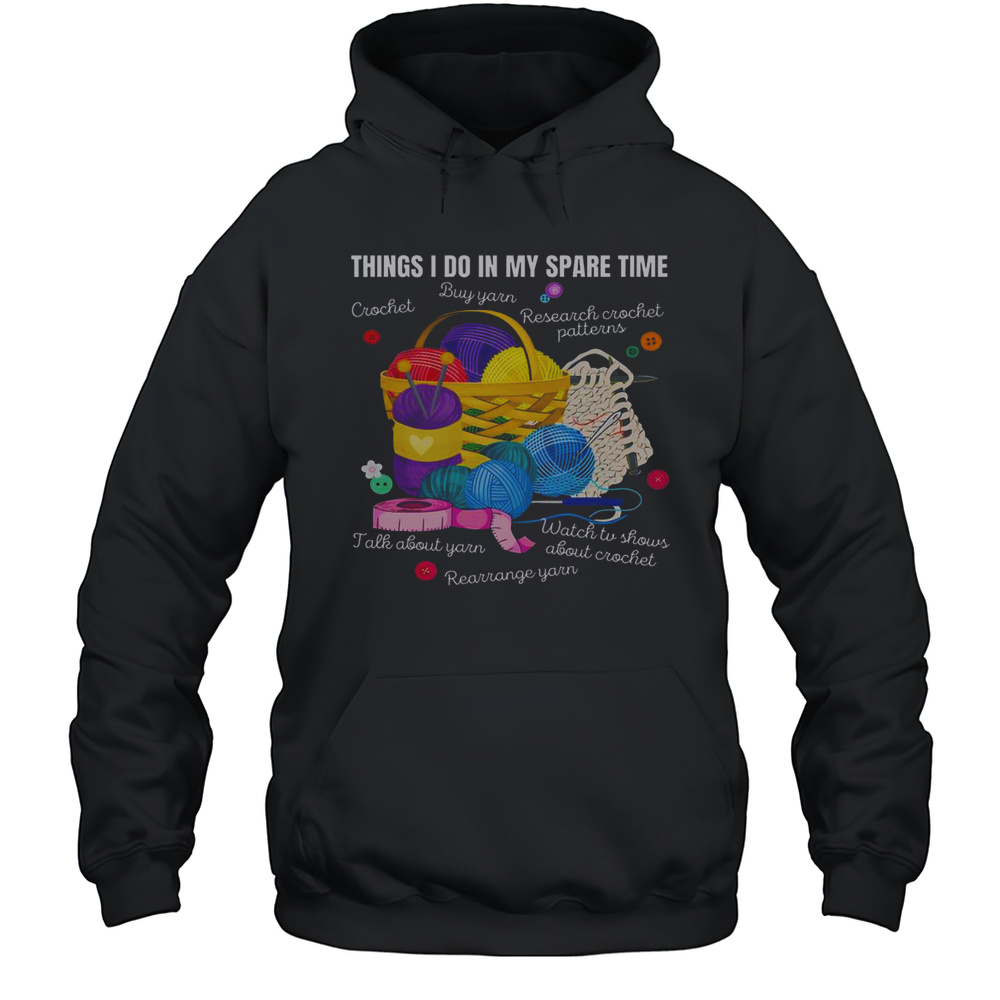 Top Things I Do In My Spare Time Crochet Lovers Arts And Crafts T-Shirt Unisex Hoodie