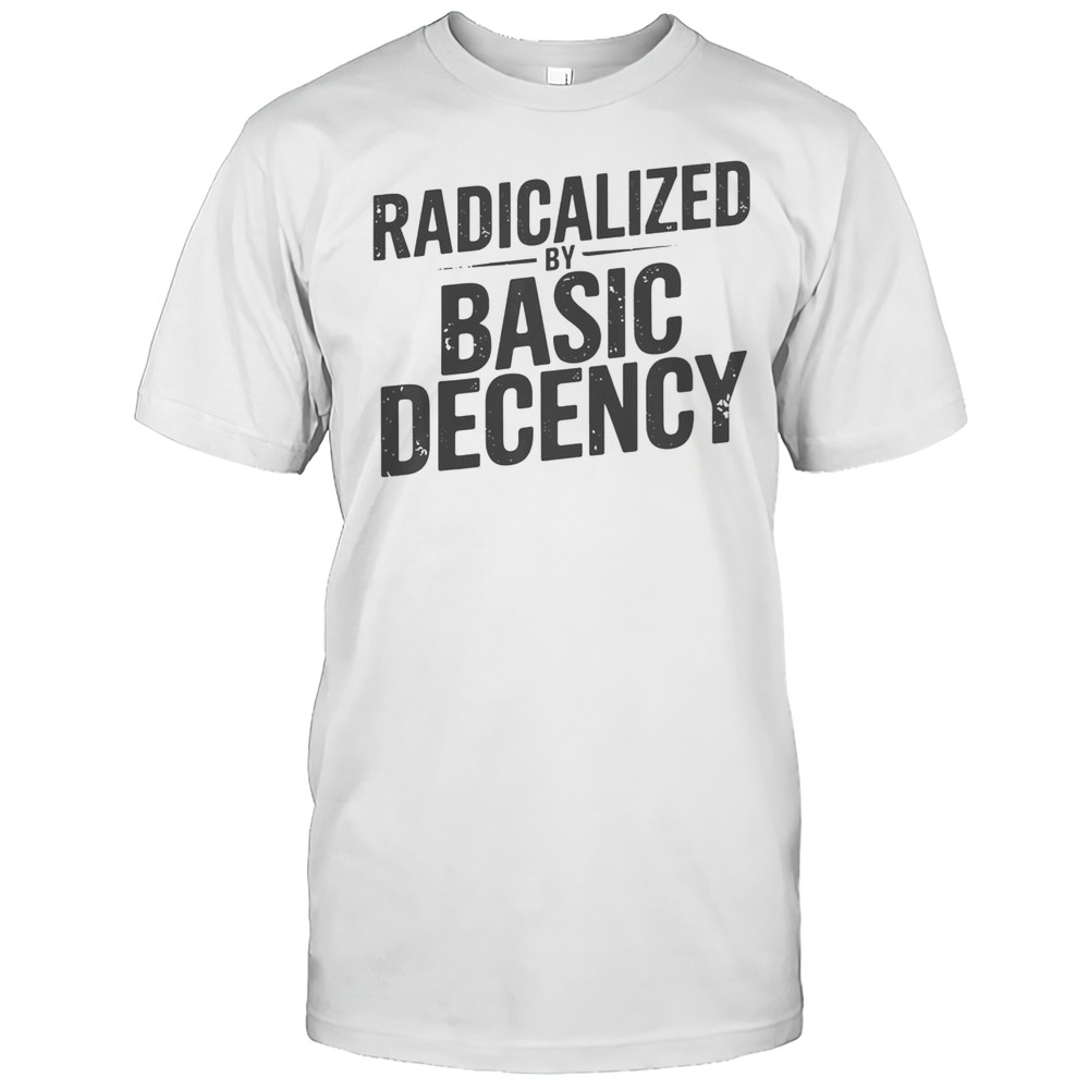 Top Understated Activist Slogan Radicalized By Basic Decency T-Shirt
