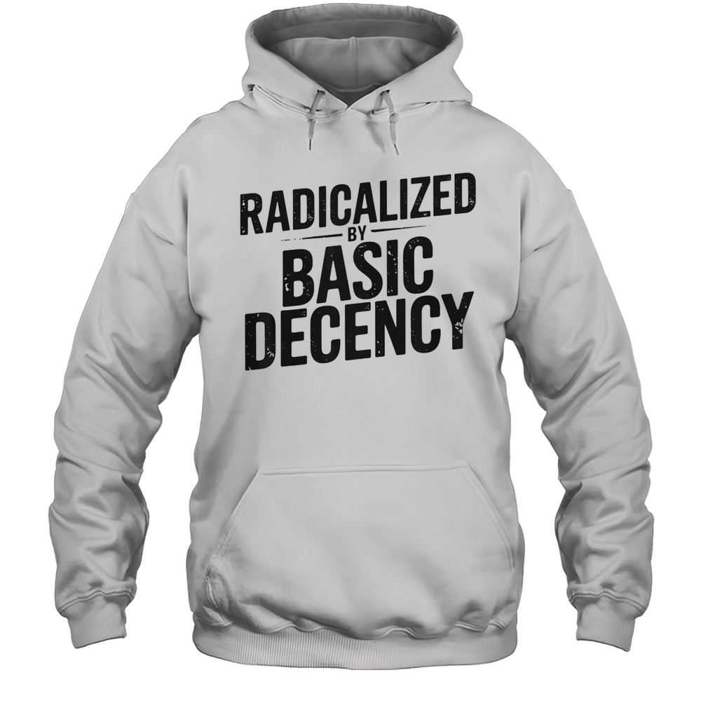 Top Understated Activist Slogan Radicalized By Basic Decency T-Shirt Unisex Hoodie