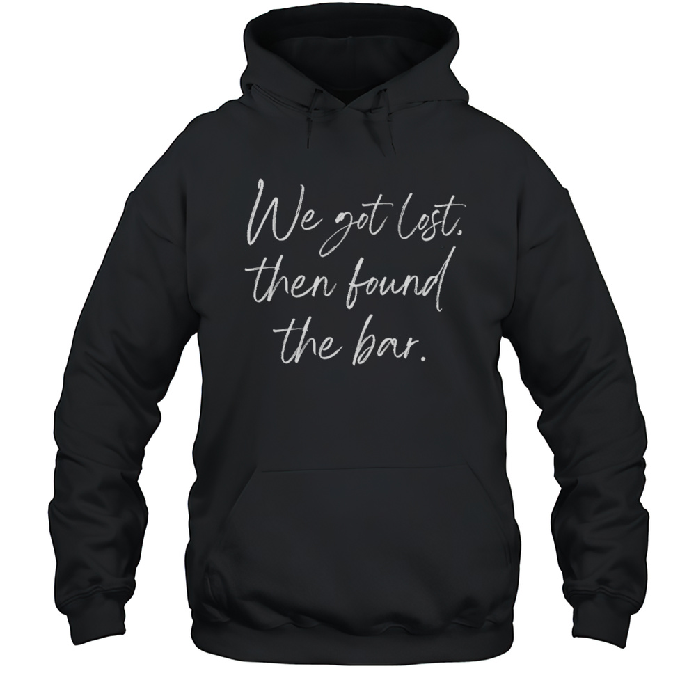 We Got Lost Then Found The Bar Shirt Unisex Hoodie