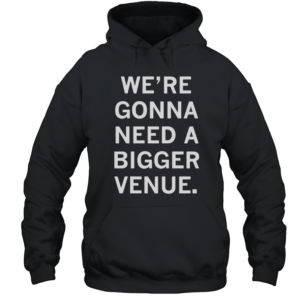 Were Gonna Need A Bigger Venue Shirt Unisex Hoodie