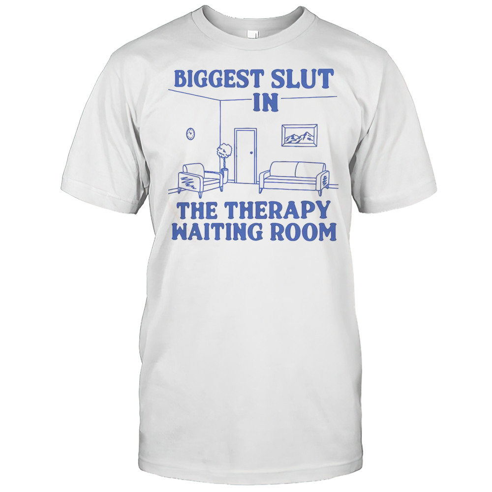 Biggest Slut In The Therapy Waiting Room T-Shirt