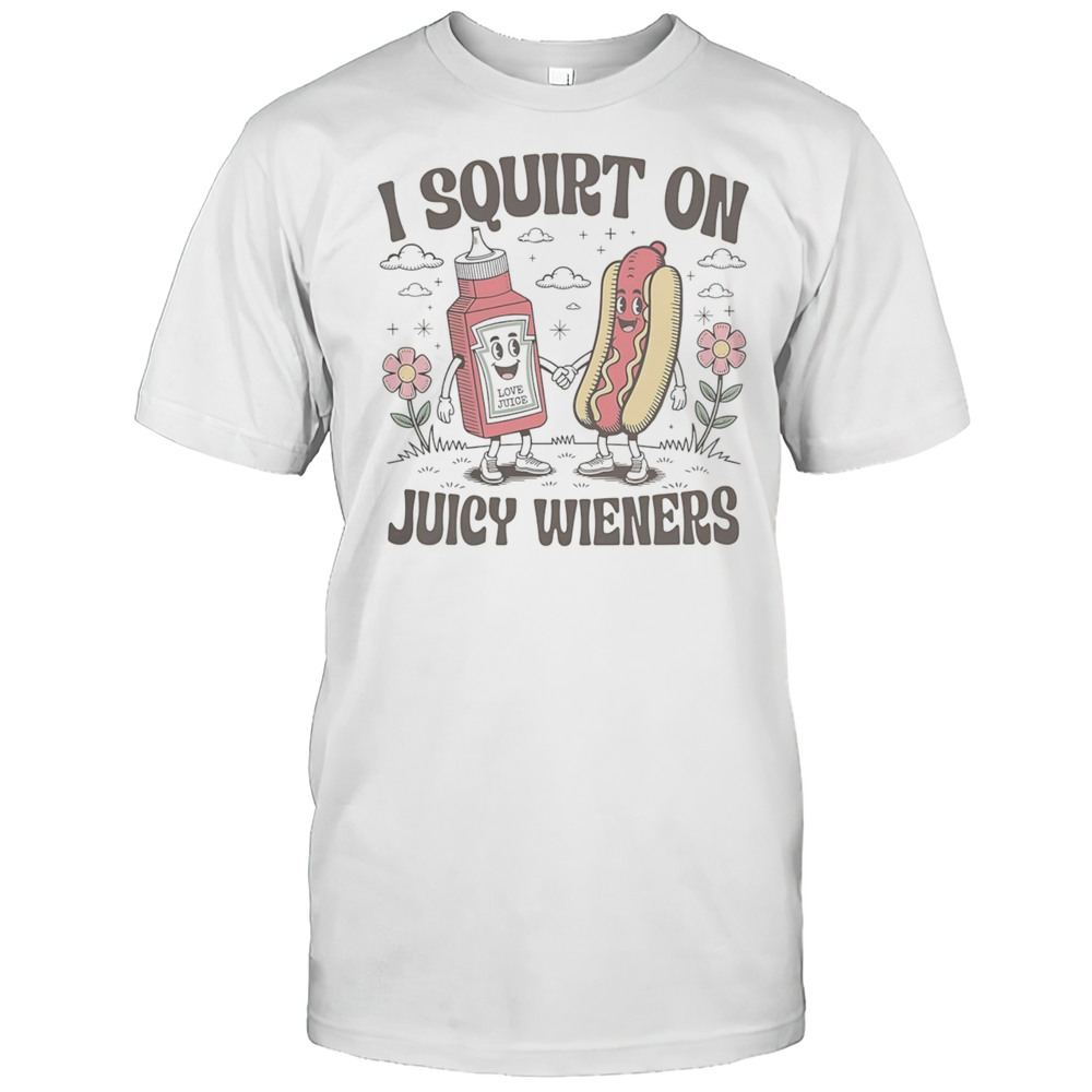 I Squirt On Juice Wieners Shirt