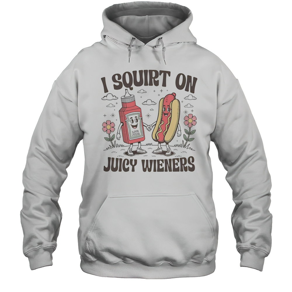 I Squirt On Juice Wieners Shirt Unisex Hoodie