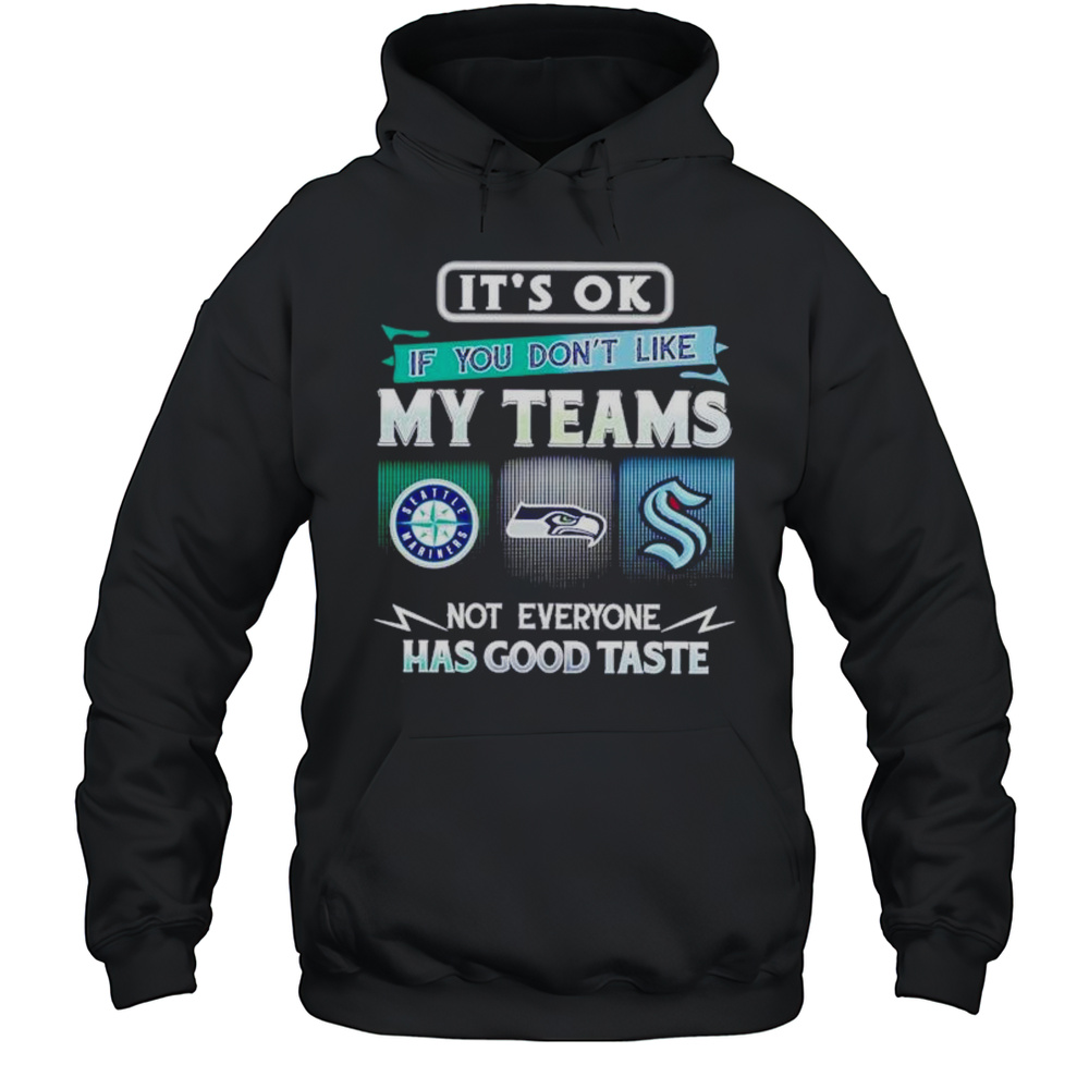 Its Ok If You Dont Like My Teams Seattle Mariners Seahawks Kraken Has Good Taste Shirt Unisex Hoodie