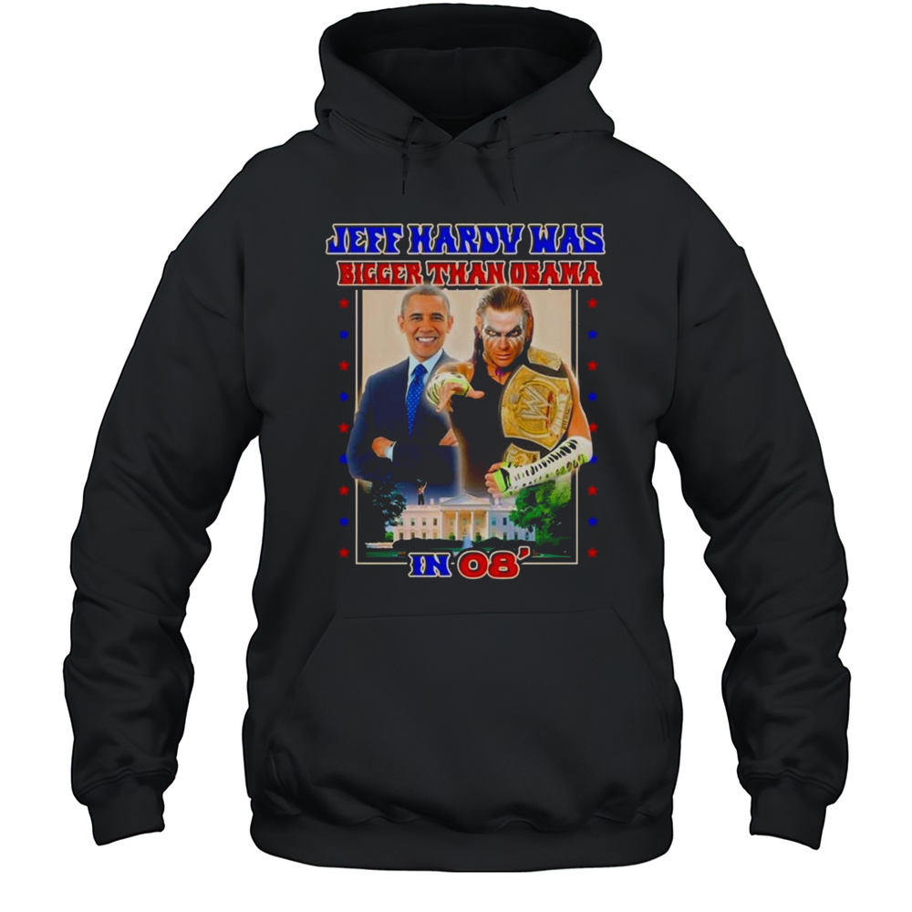 Jeff Hardy Was Bigger Than Obama In 08 Shirt Unisex Hoodie