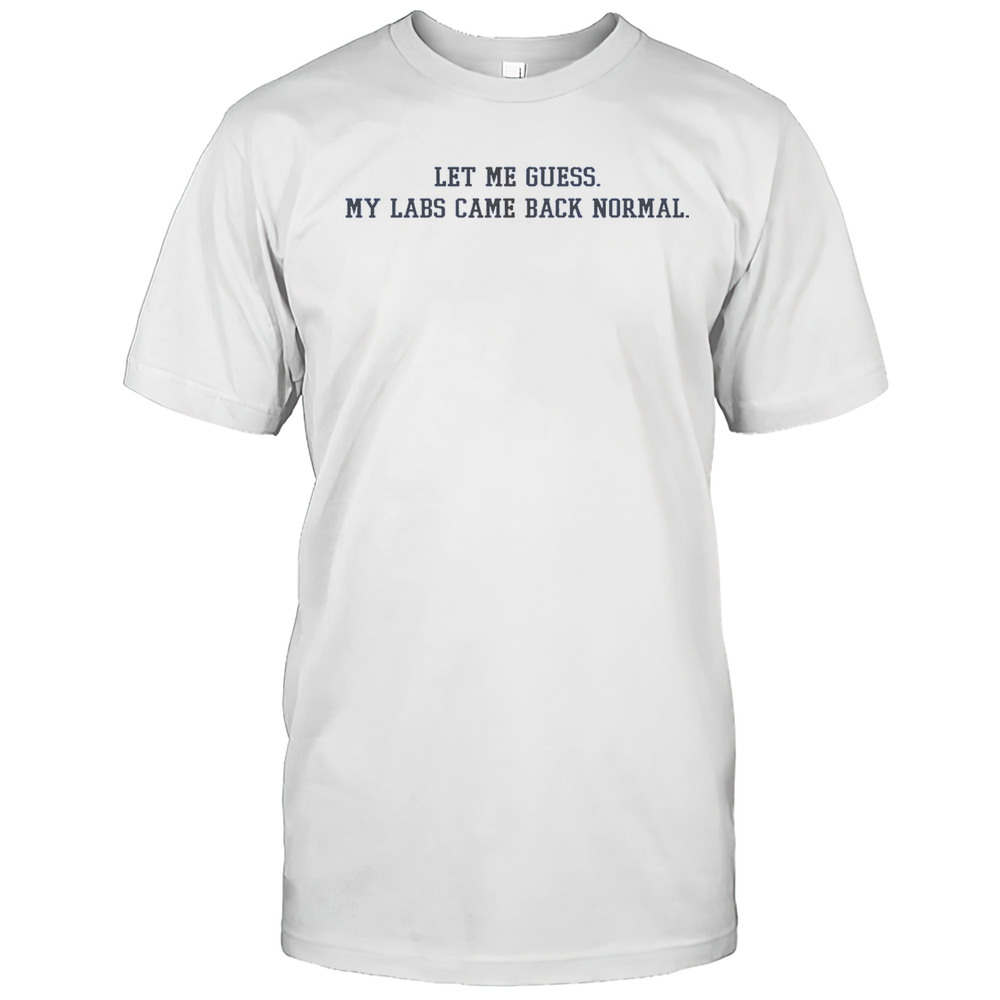 Let Me Guess My Labs Came Back Normal Saying Quote T-Shirt