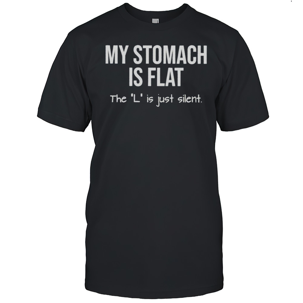 My Stomach Is Flat The L Is Just Silent Shirt