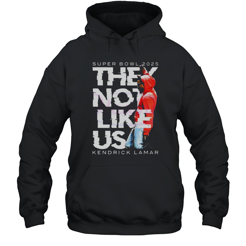 Super Bowl They Not Like Us Kendrick Lamar Halftime Show 2025 Shirt Unisex Hoodie