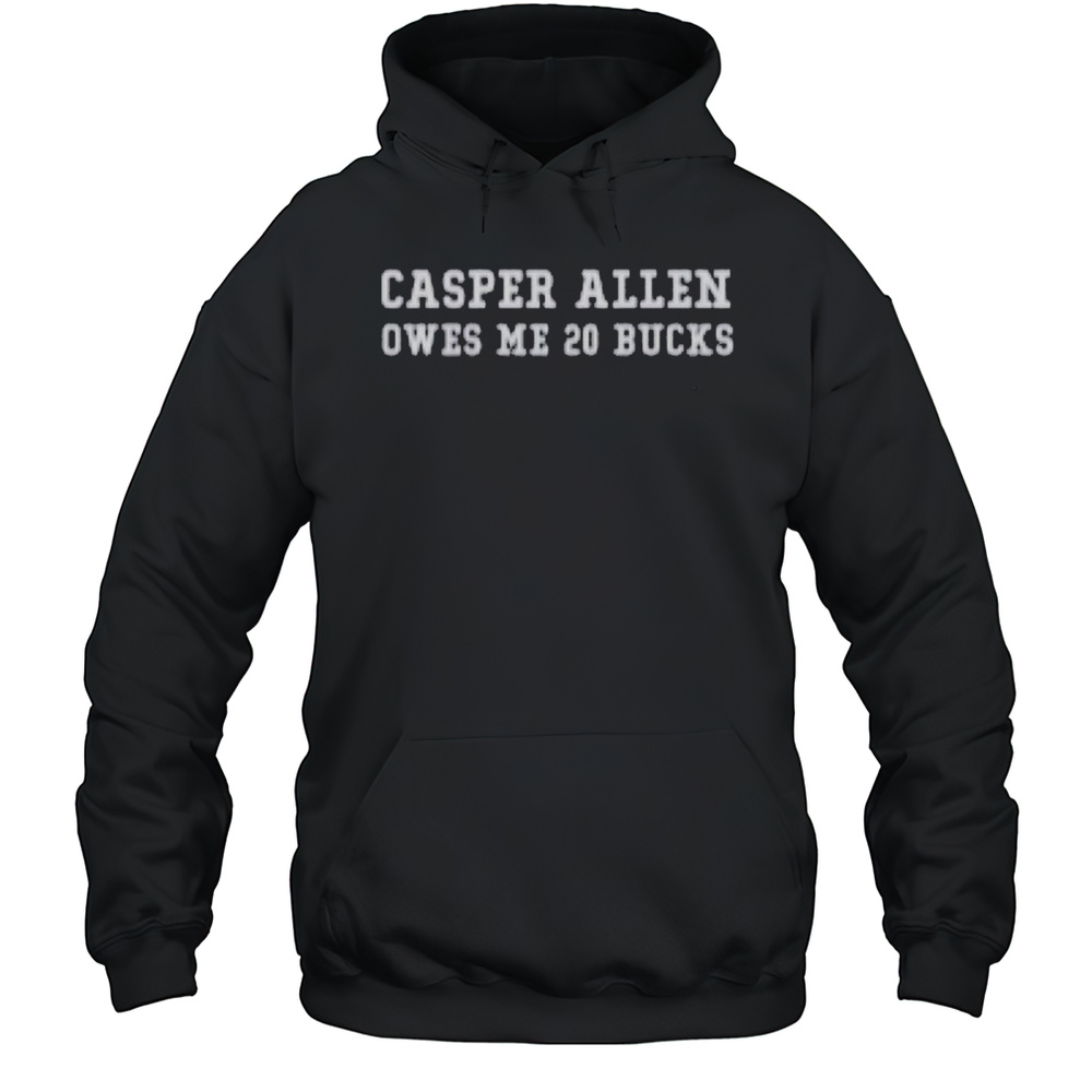 Casper Allen Owes Me 20 Bucks T-shirt Unisex Hoodie