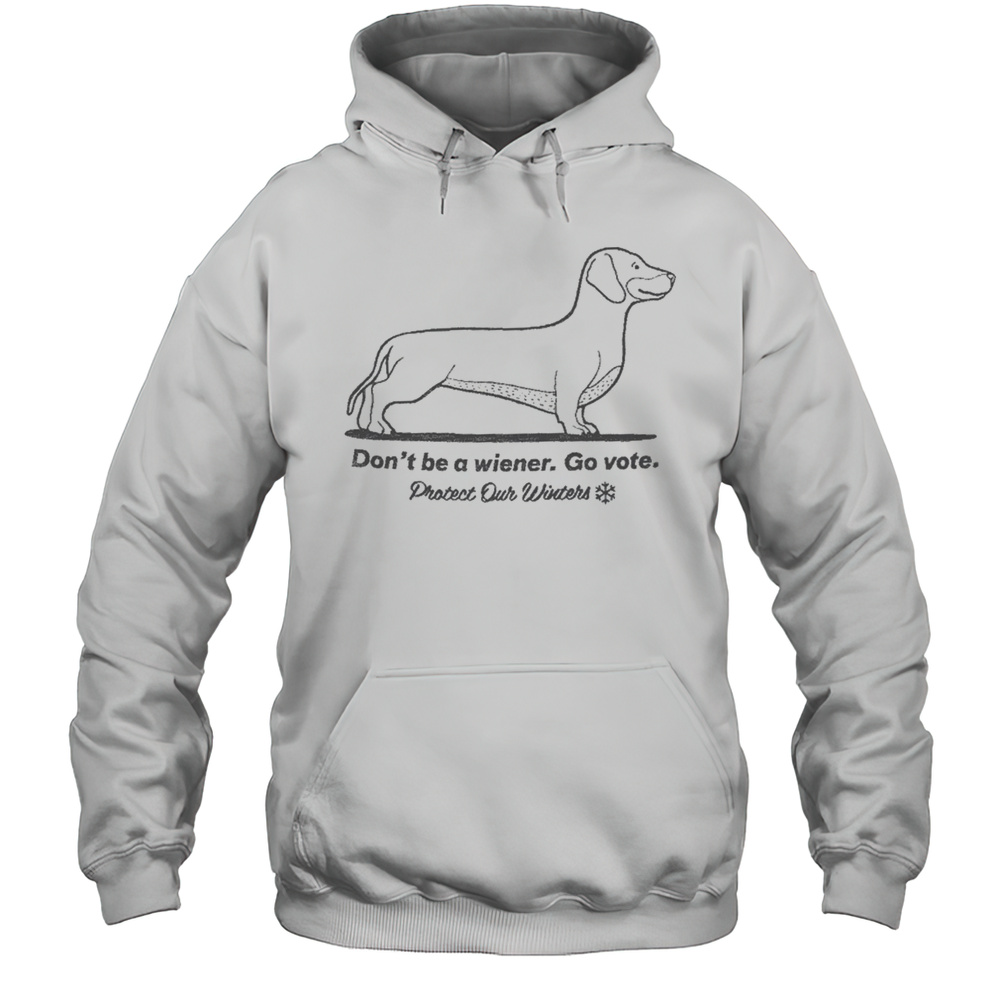 Dont Be A Wiener Go Vote Protect Our Winters T-shirt Unisex Hoodie