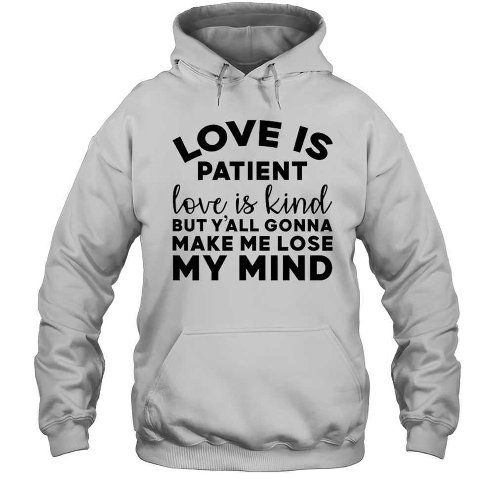Love Is Patient Love Is Kind But Yall Gonna Make Me Lose My Mind T-Shirt Unisex Hoodie