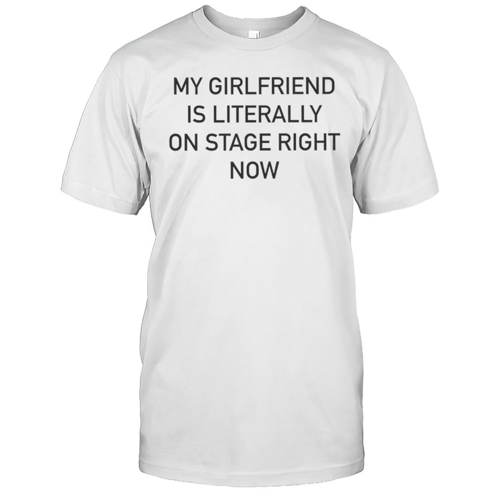 Nieve Ella My Girlfriend Is Literally On Stage Right Now T-shirt