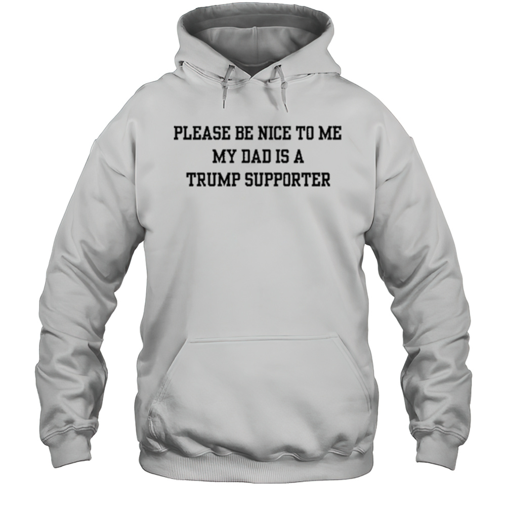 Please Be Nice To Me My Mom Is A Trump Supporter T-shirt Unisex Hoodie