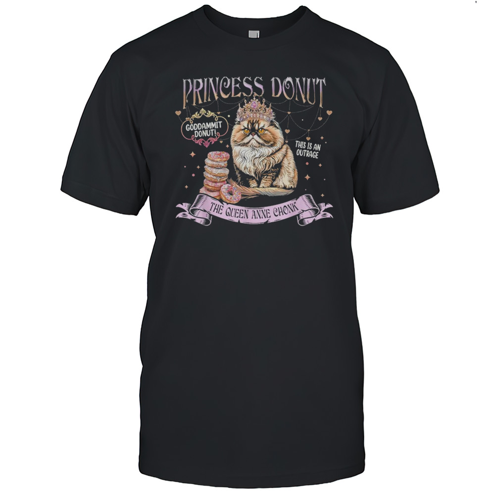 Princess Donut Goddammit Donut This Is An Outrage The Queen Anne Chonk Cat T-Shirt