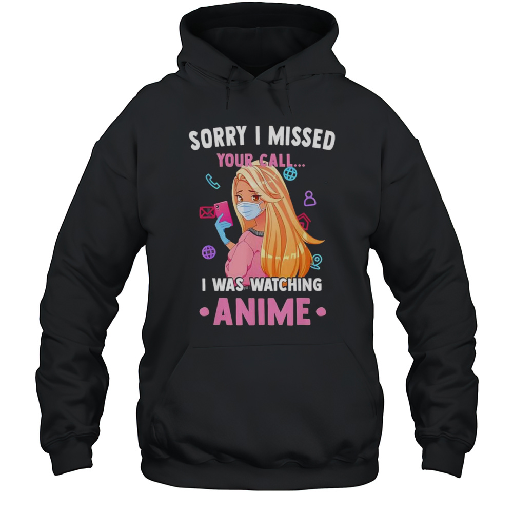Sorry I Missed Your Call I Was Watching Anime Shirt Unisex Hoodie