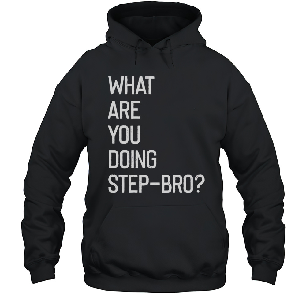 What Are You Doing Step Bro Shirt Unisex Hoodie