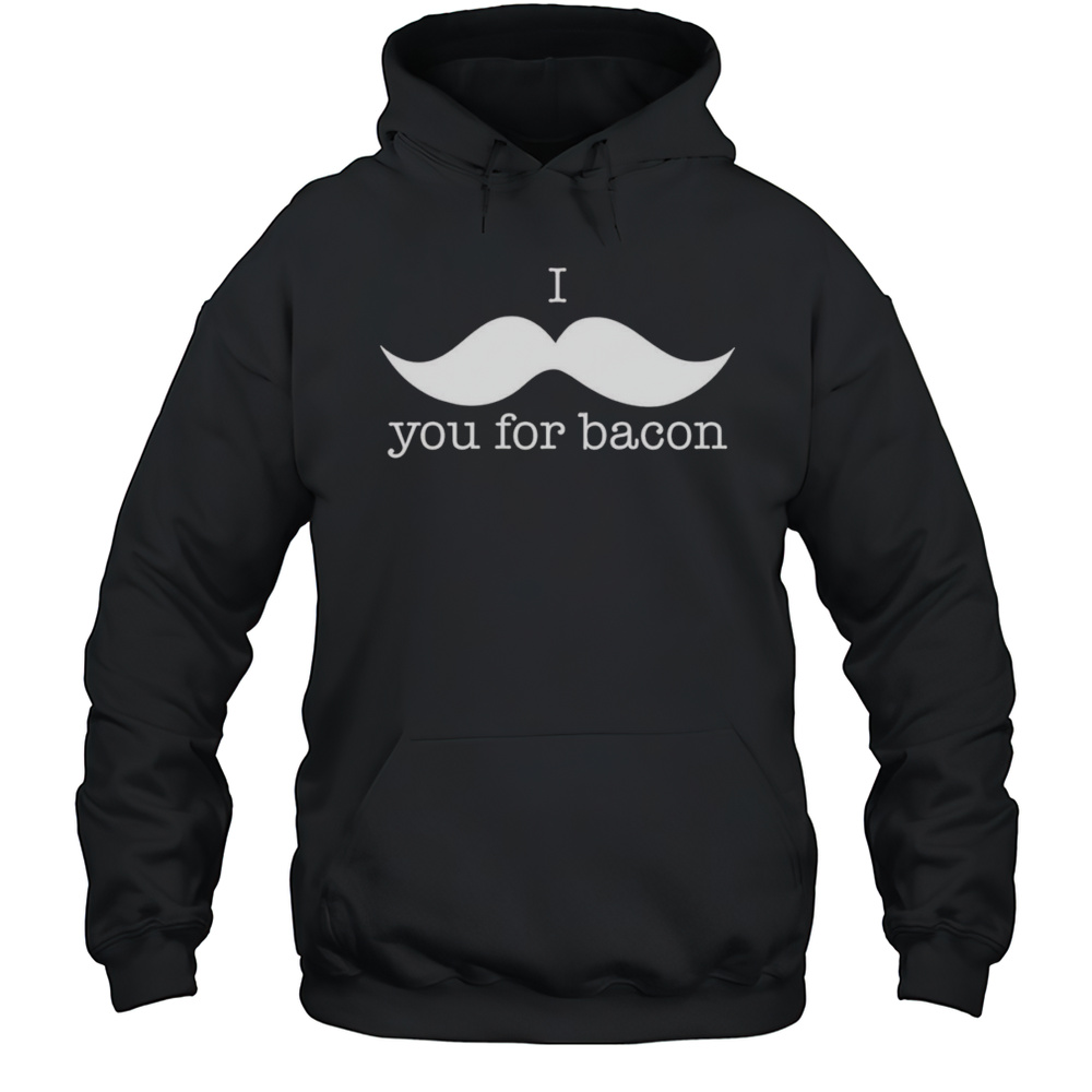 I You For Bacon Shirt Unisex Hoodie
