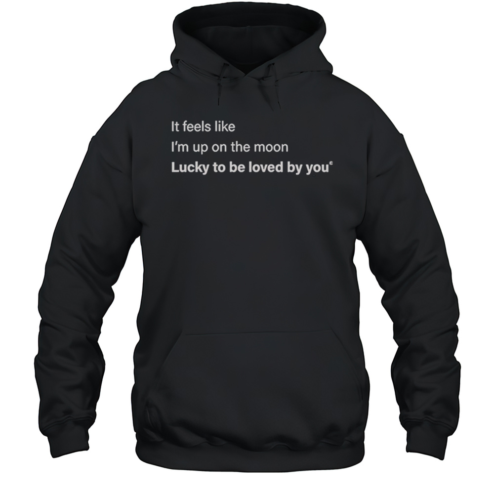 It Feels Like Im Up On The Moon Lucky To Be Loved Shirt Unisex Hoodie