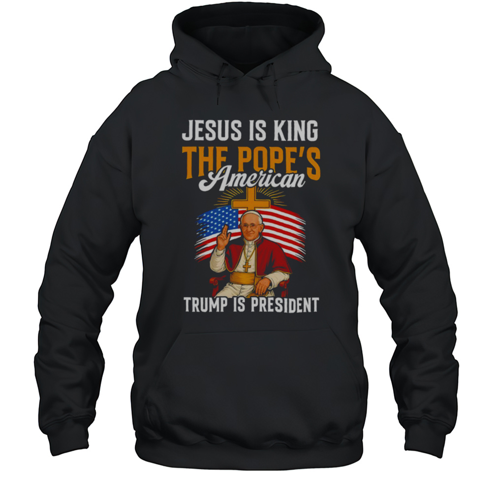 Jesus Is King The Popes American Trump Is President Shirt Unisex Hoodie