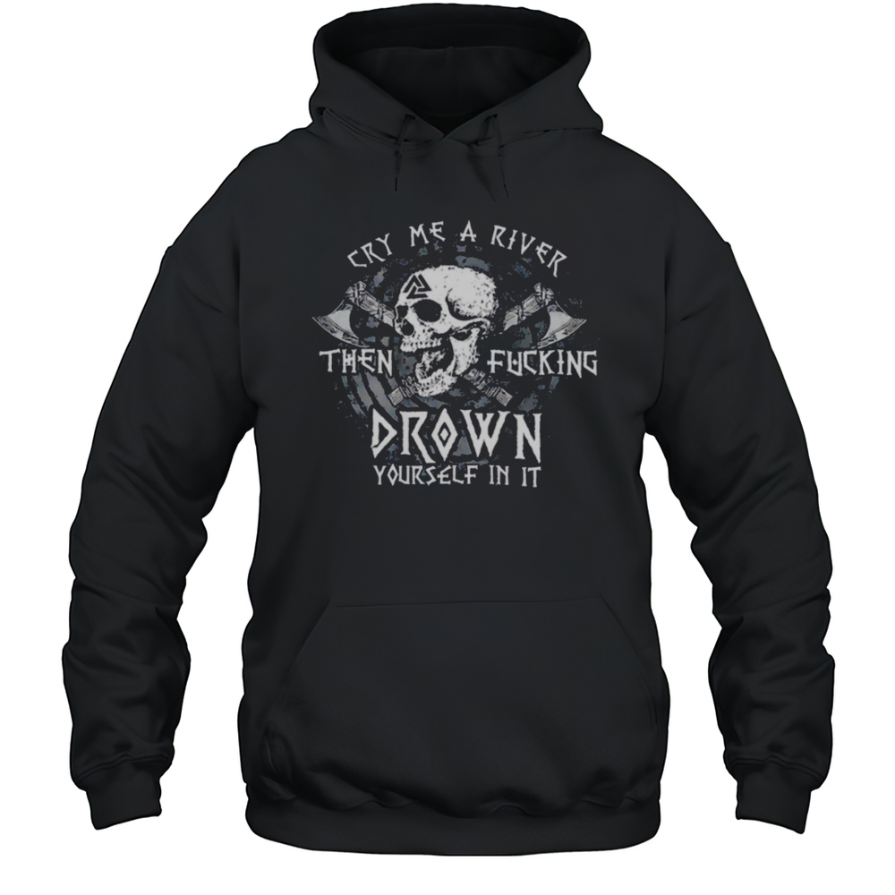 Skull Cry Me A River Then Fcking Drown Yourself In It Shirt Unisex Hoodie