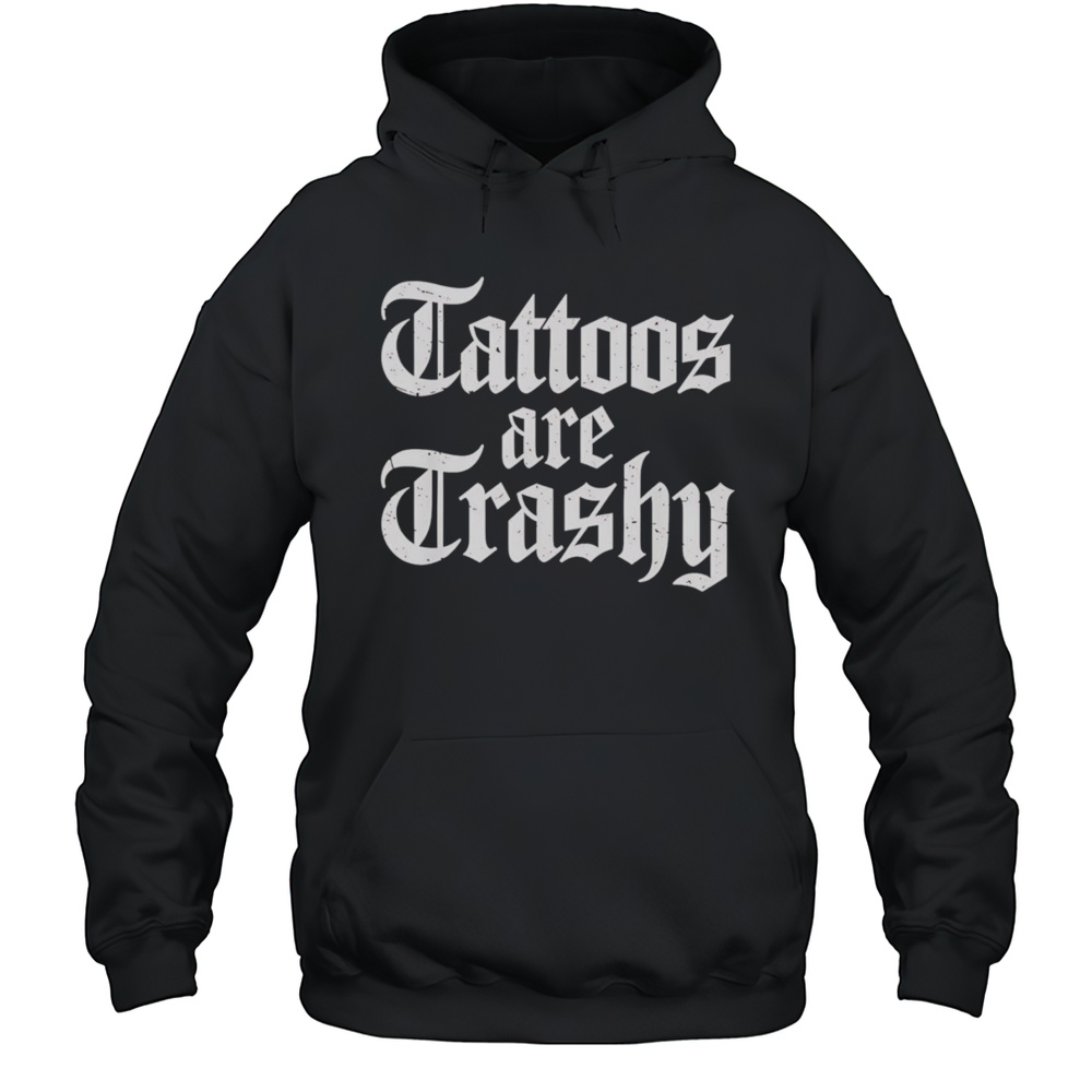 Tattoos Are Trashy Shirt Unisex Hoodie