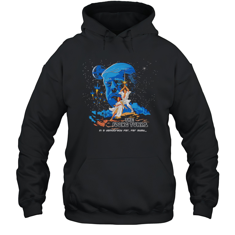The Young Turks In A Democracy Far Far Away Shirt Unisex Hoodie