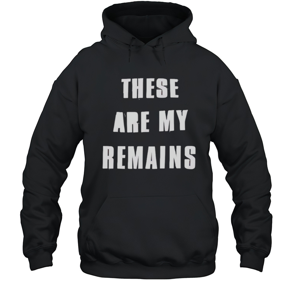 These Are My Remains Shirt Unisex Hoodie