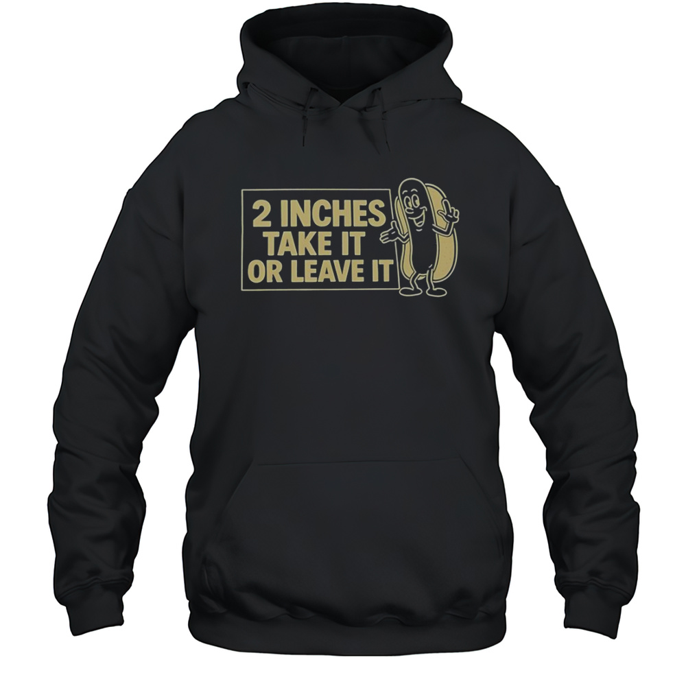 Two Inches Take It Or Leave It T-Shirt Unisex Hoodie