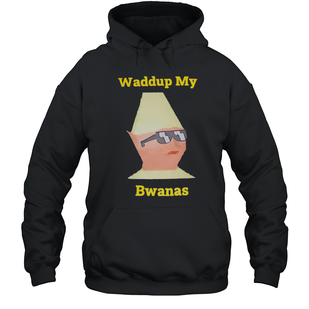 Waddup My Bwanas Shirt Unisex Hoodie