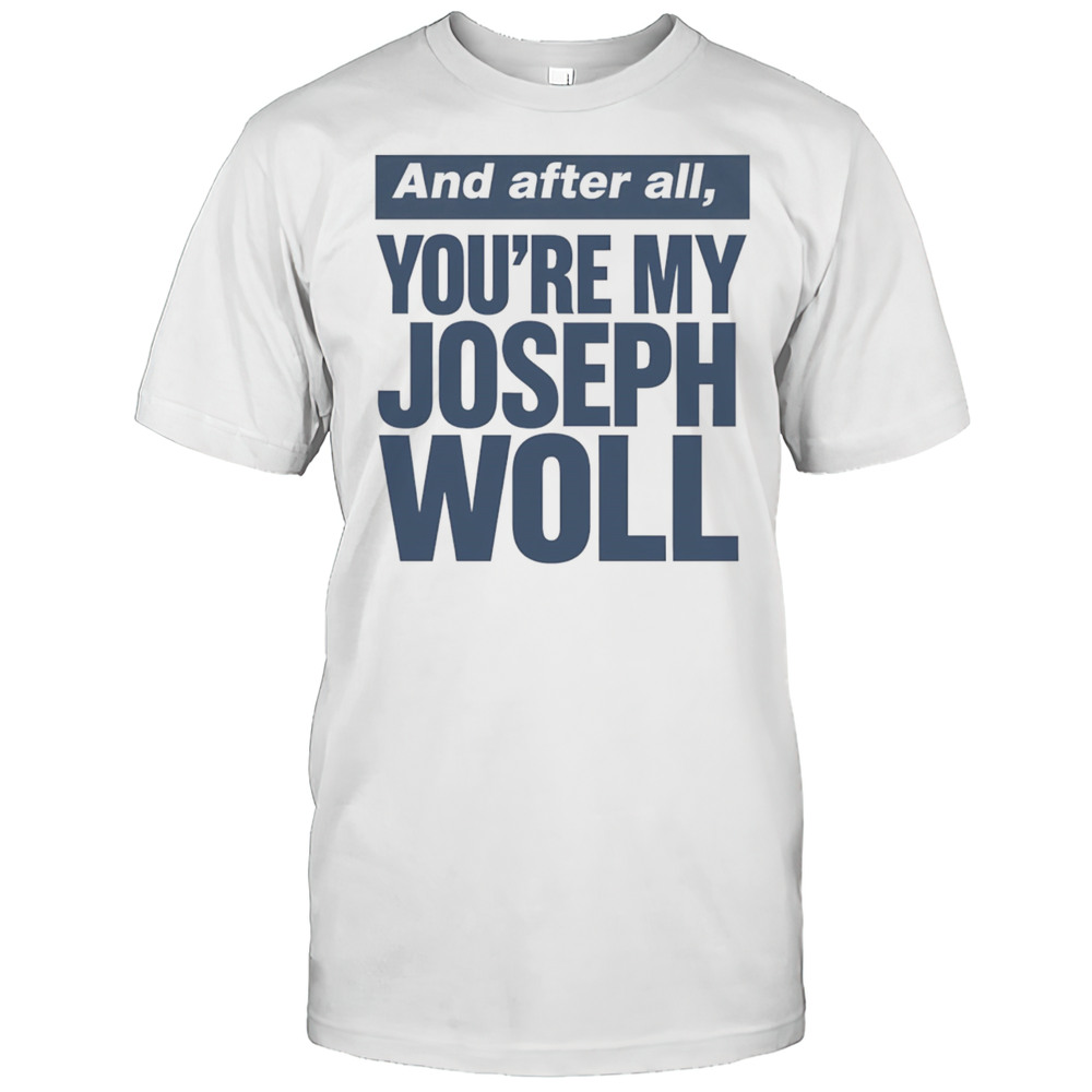 And After All Youre My Joseph Woll Shirt