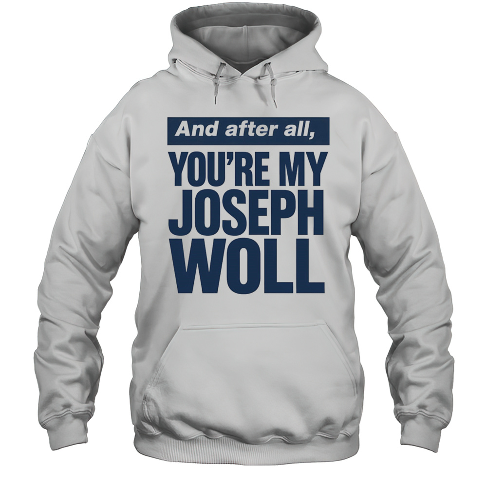 And After All Youre My Joseph Woll Shirt Unisex Hoodie